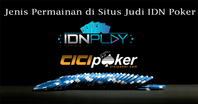 Jenis Permainan di Situs Judi IDN Poker