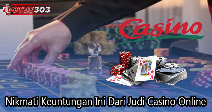 Nikmati Keuntungan Ini Dari Judi Casino Online